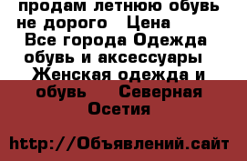 продам летнюю обувь не дорого › Цена ­ 500 - Все города Одежда, обувь и аксессуары » Женская одежда и обувь   . Северная Осетия